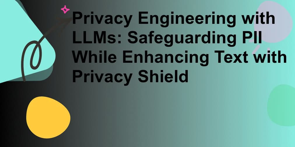 Privacy Engineering with LLMs: Safeguarding PII While Enhancing Text with Privacy Shield